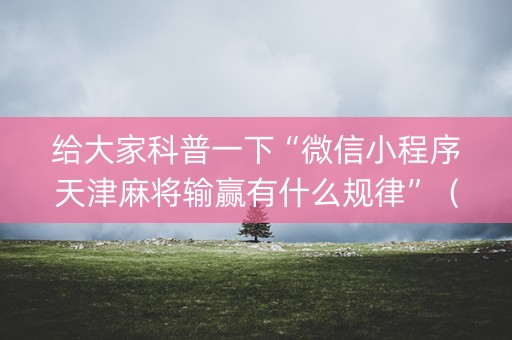给大家科普一下“微信小程序天津麻将输赢有什么规律”（提高胜率技巧)