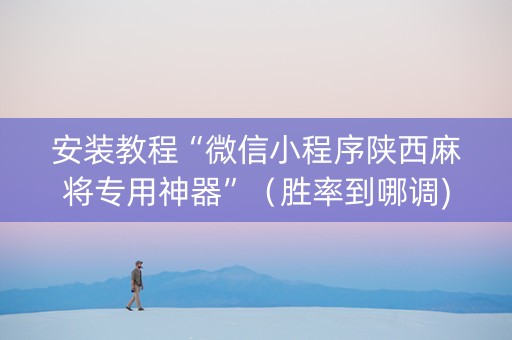 安装教程“微信小程序陕西麻将专用神器”（胜率到哪调)