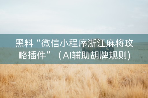 黑料“微信小程序浙江麻将攻略插件”（AI辅助胡牌规则)