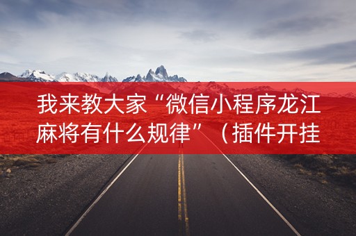 我来教大家“微信小程序龙江麻将有什么规律”（插件开挂免费AI)