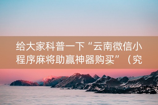 给大家科普一下“云南微信小程序麻将助赢神器购买”（究竟是不是有挂)