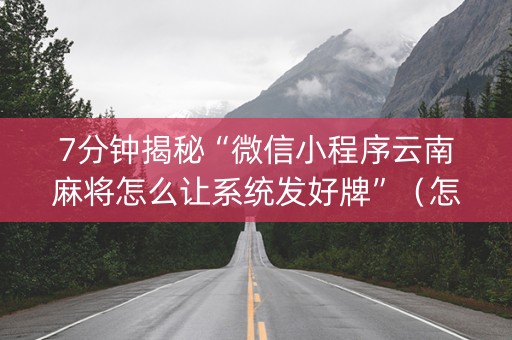 7分钟揭秘“微信小程序云南麻将怎么让系统发好牌”（怎么能让牌好一点)