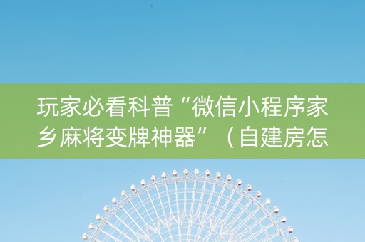 玩家必看科普“微信小程序家乡麻将变牌神器”（自建房怎么赢)