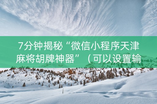 7分钟揭秘“微信小程序天津麻将胡牌神器”（可以设置输赢吗)