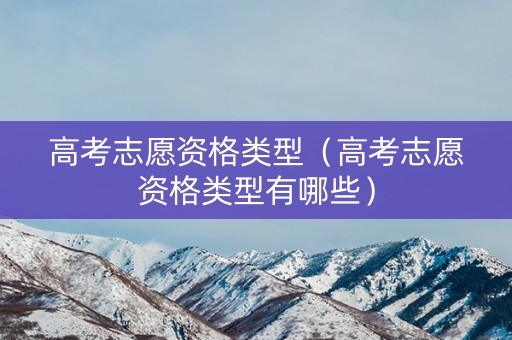 高考志愿资格类型（高考志愿资格类型有哪些）