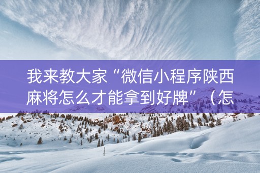 我来教大家“微信小程序陕西麻将怎么才能拿到好牌”（怎么设置才能赢)