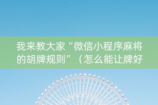我来教大家“微信小程序麻将的胡牌规则”（怎么能让牌好一点)
