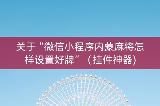 关于“微信小程序内蒙麻将怎样设置好牌”（挂件神器)