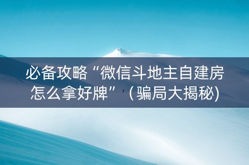 必备攻略“微信斗地主自建房怎么拿好牌”（骗局大揭秘)