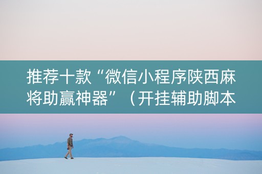 推荐十款“微信小程序陕西麻将助赢神器”（开挂辅助脚本)