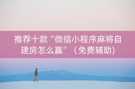 推荐十款“微信小程序麻将自建房怎么赢”（免费辅助)