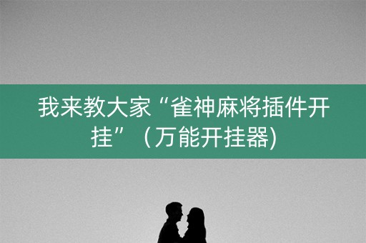 我来教大家“雀神麻将插件开挂”（万能开挂器)