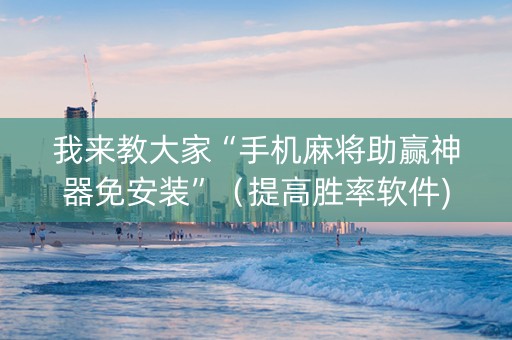 我来教大家“手机麻将助赢神器免安装”（提高胜率软件)