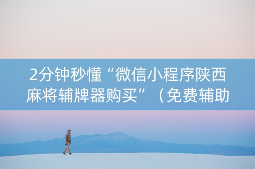 2分钟秒懂“微信小程序陕西麻将辅牌器购买”（免费辅助)