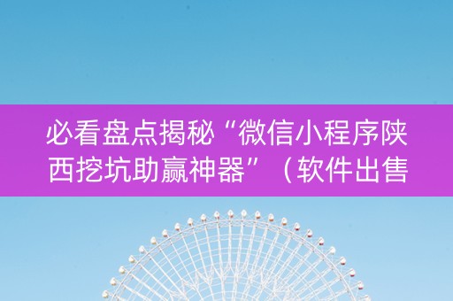 必看盘点揭秘“微信小程序陕西挖坑助赢神器”（软件出售)