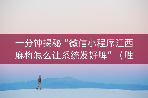 一分钟揭秘“微信小程序江西麻将怎么让系统发好牌”（胜负规律拿好牌)