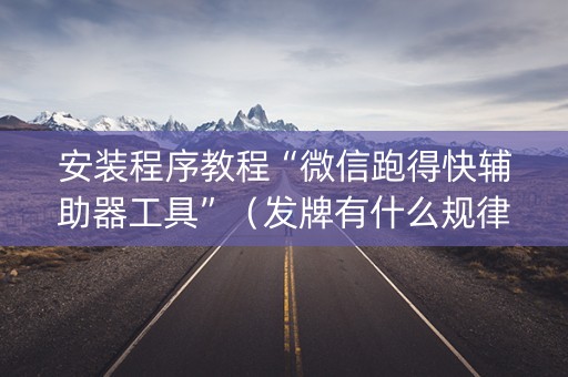 安装程序教程“微信跑得快辅助器工具”（发牌有什么规律吗)