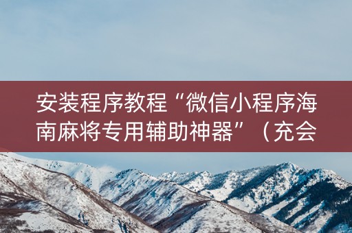 安装程序教程“微信小程序海南麻将专用辅助神器”（充会员胜率高)