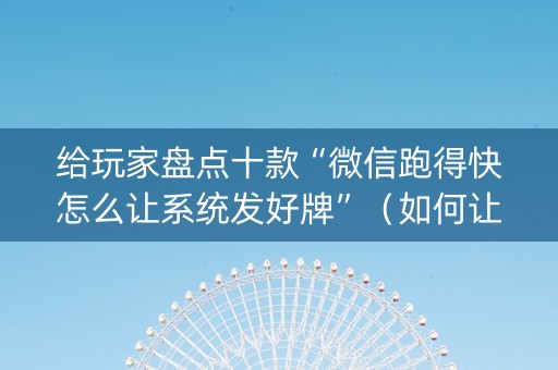 给玩家盘点十款“微信跑得快怎么让系统发好牌”（如何让系统发好牌)