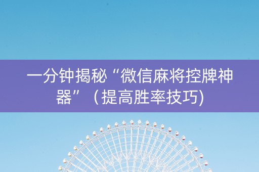 一分钟揭秘“微信麻将控牌神器”（提高胜率技巧)