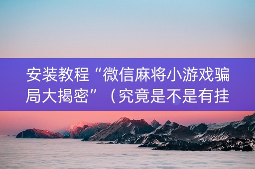 安装教程“微信麻将小游戏骗局大揭密”（究竟是不是有挂)