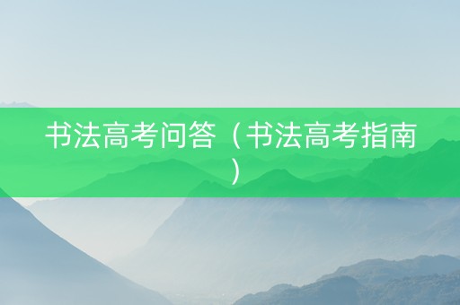 书法高考问答（书法高考指南）