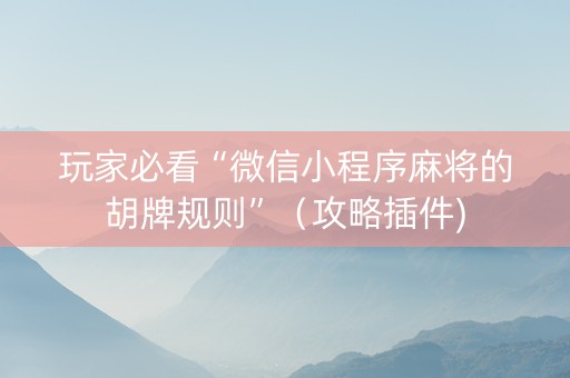 玩家必看“微信小程序麻将的胡牌规则”（攻略插件)
