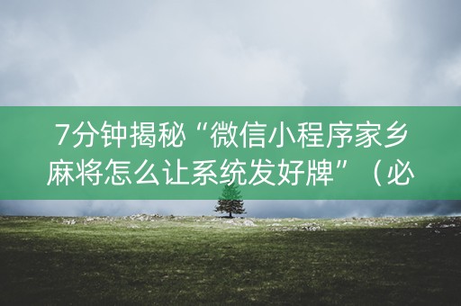7分钟揭秘“微信小程序家乡麻将怎么让系统发好牌”（必赢神器辅助器)