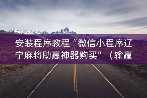 安装程序教程“微信小程序辽宁麻将助赢神器购买”（输赢规律)