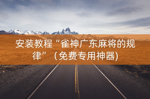 安装教程“雀神广东麻将的规律”（免费专用神器)