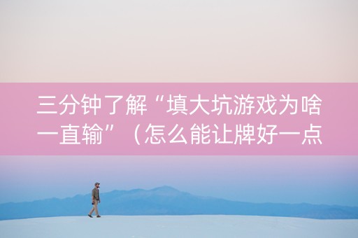 三分钟了解“填大坑游戏为啥一直输”（怎么能让牌好一点)