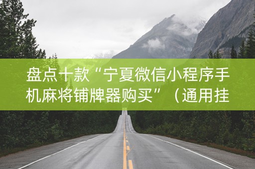 盘点十款“宁夏微信小程序手机麻将铺牌器购买”（通用挂软件多少钱)