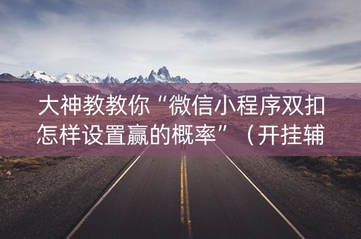 大神教教你“微信小程序双扣怎样设置赢的概率”（开挂辅助器插件)