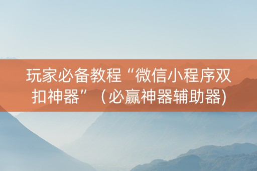 玩家必备教程“微信小程序双扣神器”（必赢神器辅助器)
