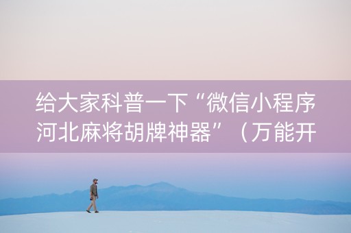 给大家科普一下“微信小程序河北麻将胡牌神器”（万能开挂神器)