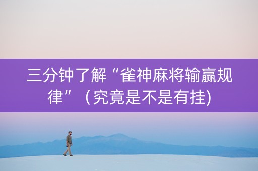 三分钟了解“雀神麻将输赢规律”（究竟是不是有挂)