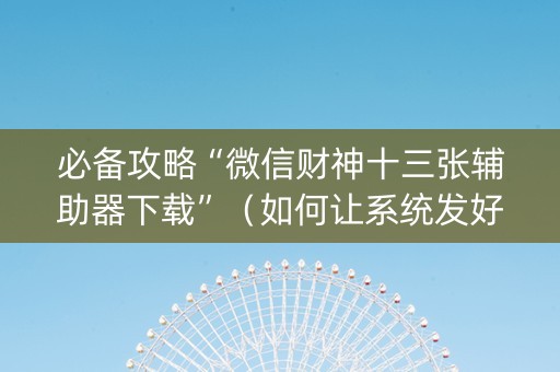 必备攻略“微信财神十三张辅助器下载”（如何让系统发好牌)