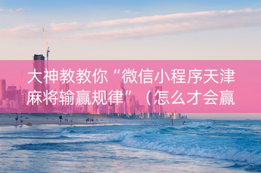 大神教教你“微信小程序天津麻将输赢规律”（怎么才会赢)