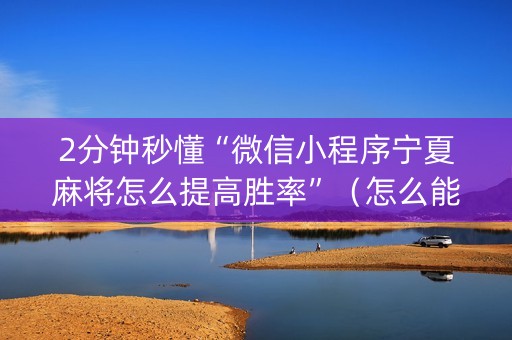 2分钟秒懂“微信小程序宁夏麻将怎么提高胜率”（怎么能得到好牌)