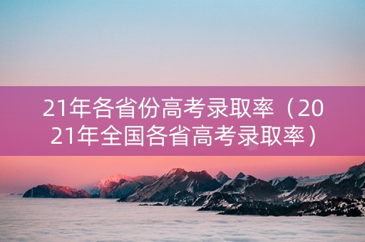 21年各省份高考录取率（2021年全国各省高考录取率）