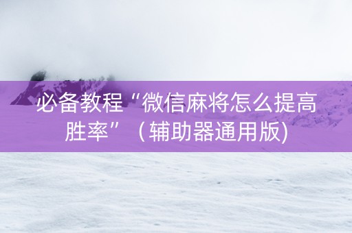 必备教程“微信麻将怎么提高胜率”（辅助器通用版)