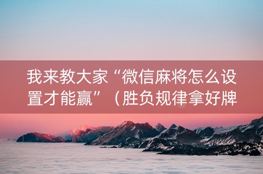 我来教大家“微信麻将怎么设置才能赢”（胜负规律拿好牌)