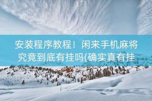 安装程序教程！闲来手机麻将究竟到底有挂吗(确实真有挂)