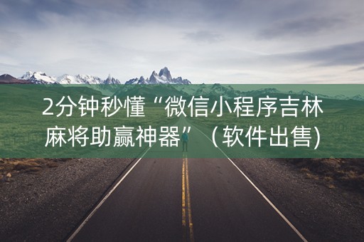 2分钟秒懂“微信小程序吉林麻将助赢神器”（软件出售)