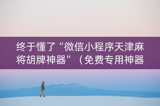终于懂了“微信小程序天津麻将胡牌神器”（免费专用神器)