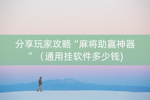 分享玩家攻略“麻将助赢神器”（通用挂软件多少钱)