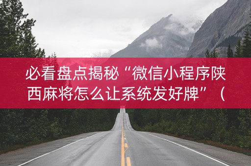 必看盘点揭秘“微信小程序陕西麻将怎么让系统发好牌”（怎么控制输赢)