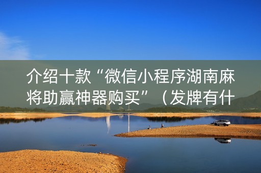 介绍十款“微信小程序湖南麻将助赢神器购买”（发牌有什么规律吗)