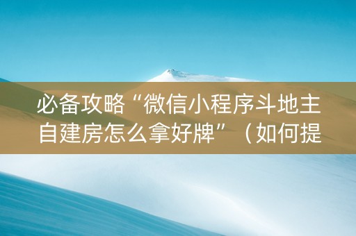 必备攻略“微信小程序斗地主自建房怎么拿好牌”（如何提高胜率)