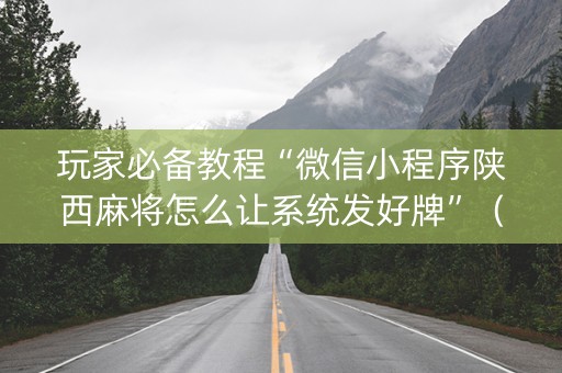 玩家必备教程“微信小程序陕西麻将怎么让系统发好牌”（软件出售)